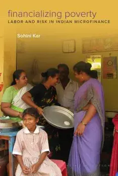 Financializing Poverty: Labor and Risk in Indian Microfinance, Paperback/Sohini Kar