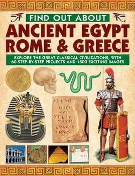 Find Out about Ancient Egypt, Rome & Greece: Explore the Great Classical Civilizations, with 60 Step-By-Step Projects and 1500 Exciting Images/Charlotte Hurdman
