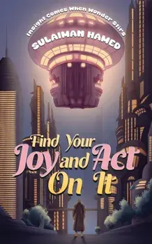 Find Your Joy and Act On It. Insight Comes When Wonder Stirs, Paperback/Sulaiman Hamed