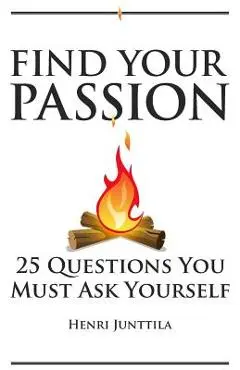 Find Your Passion: 25 Questions You Must Ask Yourself - Henri Junttila