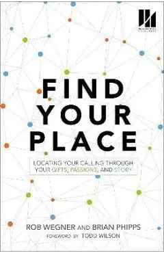 Find Your Place: Locating Your Calling Through Your Gifts, Passions, and Story - Rob Wegner
