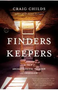 Finders Keepers: A Tale of Archaeological Plunder and Obsession - Craig Childs