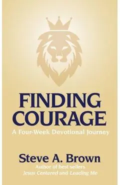 Finding Courage- A Four-Week Devotional Journey: A Four-Week Devotional Journey - Steve Brown