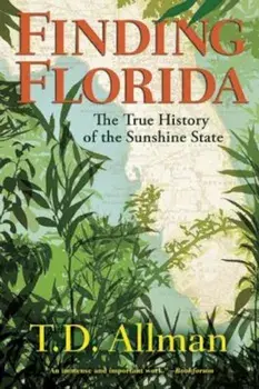 Finding Florida: The True History of the Sunshine State, Paperback/T. D. Allman