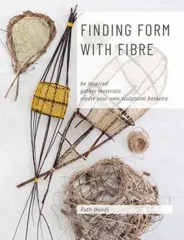 Finding Form with Fibre: be inspired, gather materials, and create your own sculptural basketry, Paperback/Ruth Woods