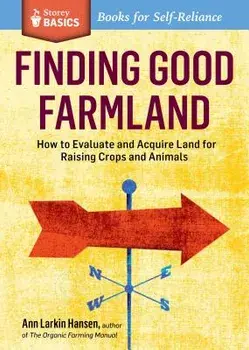Finding Good Farmland: How to Evaluate and Acquire Land for Raising Crops and Animals. a Storey Basics(r) Title, Paperback/Ann Larkin Hansen
