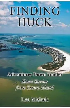 Finding Huck Adventures Down Yonder Short Stories From Estero Island - Lee Melsek