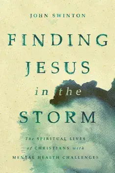 Finding Jesus in the Storm: The Spiritual Lives of Christians with Mental Health Challenges, Paperback/John Swinton