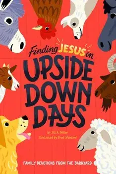 Finding Jesus on Upside Down Days: Family Devotions from the Barnyard, Hardcover/Jill Miller