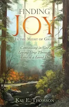 Finding JOY In the Midst of Grief: Continuing in God's Loving Grip Through Loss of a Loved One, Paperback/Kay E. Thomson