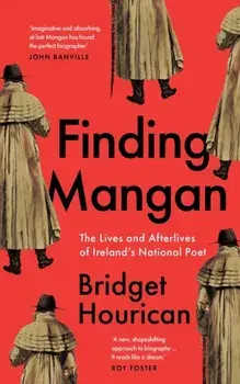 Finding Mangan. The many lives and afterlives of James Clarence Mangan, Hardback/Bridget Hourican