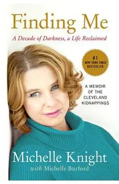 Finding Me: A Decade of Darkness, a Life Reclaimed: A Memoir of the Cleveland Kidnappings - Michelle Knight