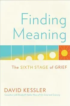 Finding Meaning: The Sixth Stage of Grief, Hardcover/David Kessler