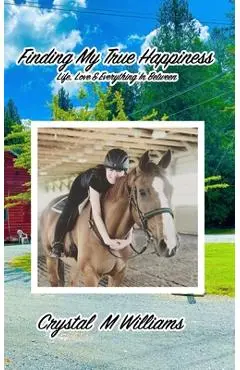 Finding My True Happiness: Life, Love & Everything In Between - Crystal M. Williams