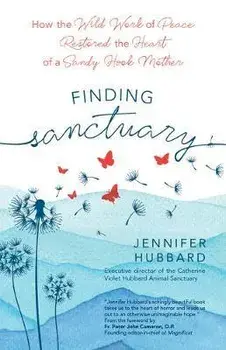 Finding Sanctuary: How the Wild Work of Peace Restored the Heart of a Sandy Hook Mother, Paperback/Jennifer Hubbard