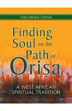 Finding Soul on the Path of Orisa: A West African Spiritual Tradition - Tobe Melora Correal