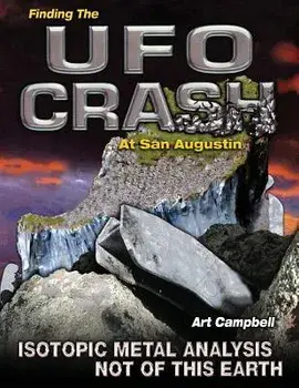 Finding the UFO Crash at San Augustin: Isotopic Metal Analysis Not of This World, Paperback/Art Campbell