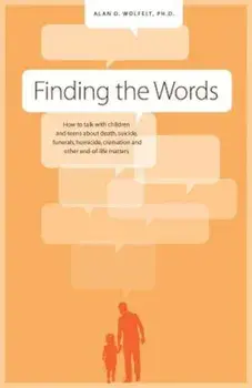 Finding the Words: How to Talk with Children and Teens about Death, Suicide, Homicide, Funerals, Cremation, and Other End-Of-Life Matters, Paperback/Alan D. Wolfelt
