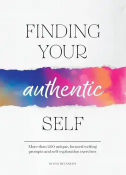 Finding Your Authentic Self. More than 200 Unique, Focused Writing Prompts and Self-Exploration Exercises, Paperback/Susan Reynolds