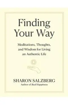 Finding Your Way: Meditations, Thoughts, and Wisdom for Living an Authentic Life - Sharon Salzberg