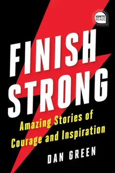 Finish Strong: Amazing Stories of Courage and Inspiration, Hardcover/Dan Green