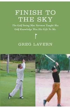 Finish To The Sky: The Golf Swing Moe Norman Taught Me: Golf Knowledge Was His Gift To Me - Ian Macmilllan