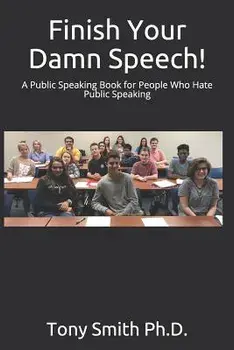 Finish Your Damn Speech!: A Public Speaking Book for People Who Hate Public Speaking, Paperback/Tony Smith Ph. D.