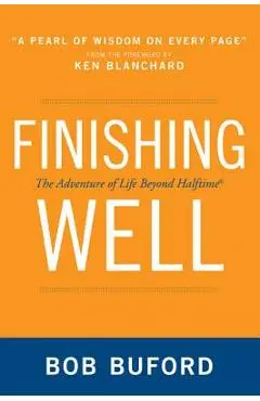 Finishing Well: The Adventure of Life Beyond Halftime - Bob P. Buford