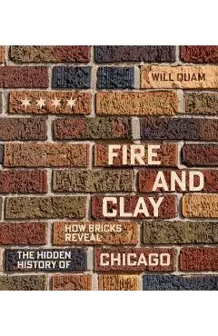 Fire and Clay: How Bricks Reveal the Hidden History of Chicago - Will Quam