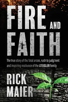 Fire and Faith: The Fatal Fire, Rush to Judgment and Inspiring Resilience of the Steigler Family, Paperback/Rick Maier