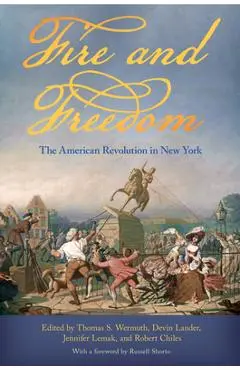 Fire and Freedom: The American Revolution in New York - Thomas S. Wermuth
