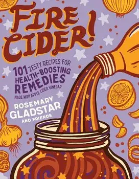 Fire Cider!: 101 Zesty Recipes for Health-Boosting Remedies Made with Apple Cider Vinegar, Paperback/Rosemary Gladstar