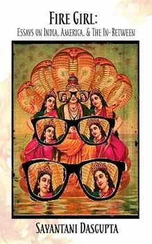 Fire Girl: Essays on India, America, and the In-Between/Sayantani DasGupta