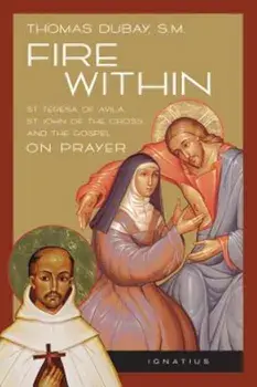 Fire Within: St. Teresa of Avila, St. John of the Cross, and the Gospel-On Prayer, Paperback/Thomas DuBay