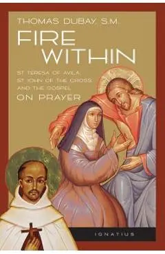 Fire Within: St. Teresa of Avila, St. John of the Cross, and the Gospel-On Prayer - Thomas Dubay