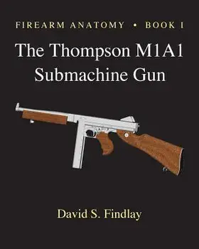 Firearm Anatomy - Book I the Thompson M1a1 Submachine Gun, Paperback/MR David S. Findlay