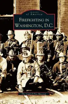 Firefighting in Washington, D.C., Hardcover/The Capitol Fire Museum