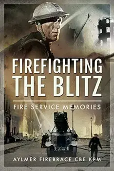 Firefighting the Blitz. Fire Service Memories, Hardback/Aylmer Firebrace CBE, KPM