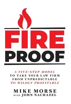 Fireproof: A Five-Step Model to Take Your Law Firm from Unpredictable to Wildly Profitable, Hardcover/Mike Morse