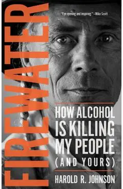 Firewater: How Alcohol Is Killing My People (and Yours) - Harold Johnson
