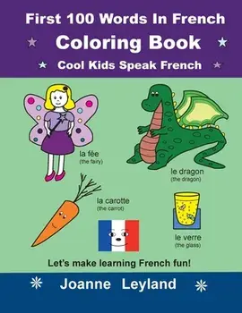 First 100 Words In French Coloring Book Cool Kids Speak French: Let's make learning French fun!, Paperback/Joanne Leyland