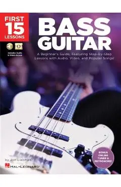 First 15 Lessons - Bass Guitar: A Beginner's Guide, Featuring Step-By-Step Lessons with Audio, Video, and Popular Songs! - Jon Liebman
