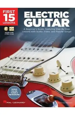 First 15 Lessons - Electric Guitar: A Beginner's Guide, Featuring Step-By-Step Lessons with Audio, Video, and Popular Songs! - Troy Nelson