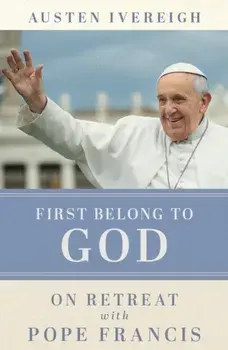 First Belong to God. On Retreat with Pope Francis, Paperback/Austen Ivereigh
