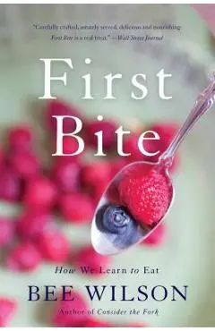 First Bite: How We Learn to Eat - Bee Wilson
