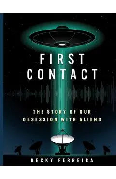 First Contact: The Story of Our Obsession with Aliens - Becky Ferreira