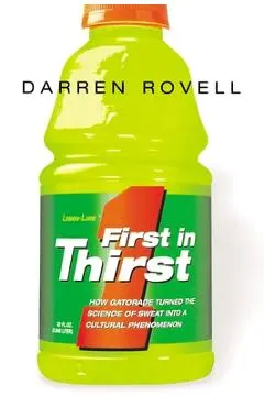 First in Thirst: How Gatorade Turned the Science of Sweat Into a Cultural Phenomenon - Darren Rovell