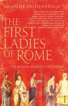 First Ladies of Rome. The Women Behind the Caesars, Paperback/Annelise Freisenbruch