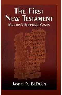 First New Testament: Marcion's Scriptural Canon - Jason Beduhn