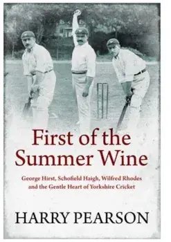 First of the Summer Wine. George Hirst, Schofield Haigh, Wilfred Rhodes and the Gentle Heart of Yorkshire Cricket, Paperback/***